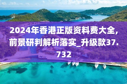 2024年香港正版資料費大全,前景研判解析落實_升級款37.732