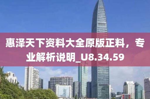 惠澤天下資料大全原版正料，專業(yè)解析說明_U8.34.59