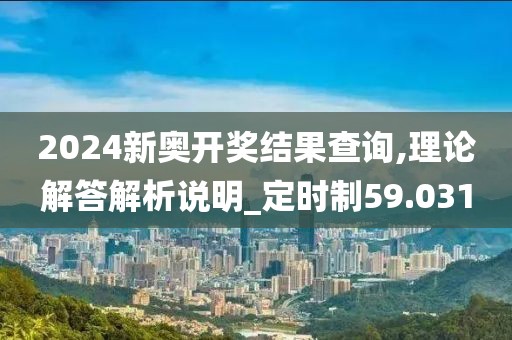 2024新奧開獎(jiǎng)結(jié)果查詢,理論解答解析說明_定時(shí)制59.031