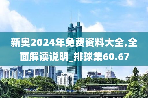 新奧2024年免費(fèi)資料大全,全面解讀說明_排球集60.67