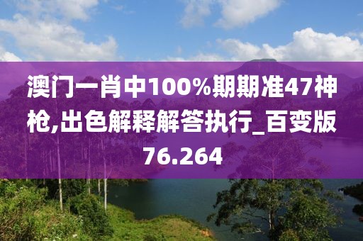 澳門一肖中100%期期準(zhǔn)47神槍,出色解釋解答執(zhí)行_百變版76.264