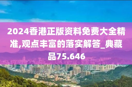 2024香港正版資料免費(fèi)大全精準(zhǔn),觀點(diǎn)豐富的落實(shí)解答_典藏品75.646