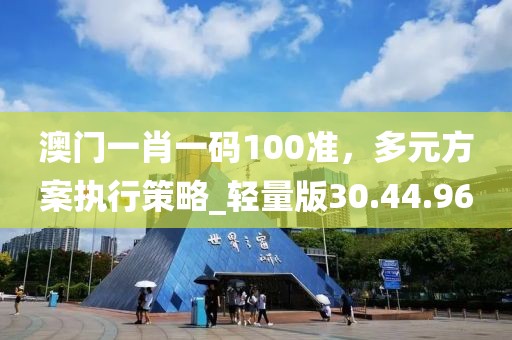 澳門一肖一碼100準(zhǔn)，多元方案執(zhí)行策略_輕量版30.44.96