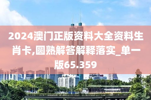 2024澳門正版資料大全資料生肖卡,圓熟解答解釋落實_單一版65.359