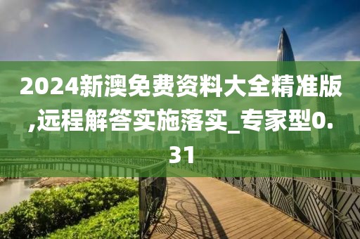 2024新澳免費(fèi)資料大全精準(zhǔn)版,遠(yuǎn)程解答實(shí)施落實(shí)_專(zhuān)家型0.31