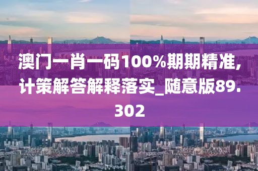 澳門一肖一碼100%期期精準(zhǔn),計(jì)策解答解釋落實(shí)_隨意版89.302