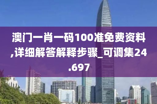 澳門一肖一碼100準(zhǔn)免費(fèi)資料,詳細(xì)解答解釋步驟_可調(diào)集24.697