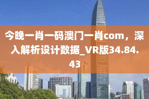 今晚一肖一碼澳門一肖com，深入解析設(shè)計數(shù)據(jù)_VR版34.84.43