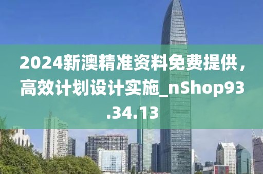 2024新澳精準(zhǔn)資料免費提供，高效計劃設(shè)計實施_nShop93.34.13