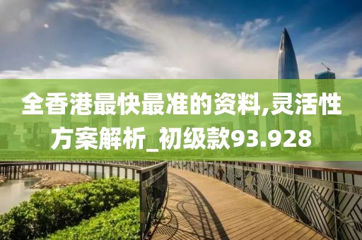 全香港最快最準(zhǔn)的資料,靈活性方案解析_初級款93.928