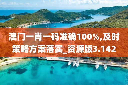 澳門一肖一碼準(zhǔn)確100%,及時(shí)策略方案落實(shí)_資源版3.142