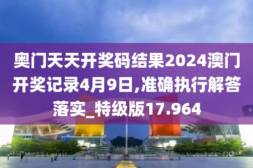 奧門天天開獎(jiǎng)碼結(jié)果2024澳門開獎(jiǎng)記錄4月9日,準(zhǔn)確執(zhí)行解答落實(shí)_特級版17.964