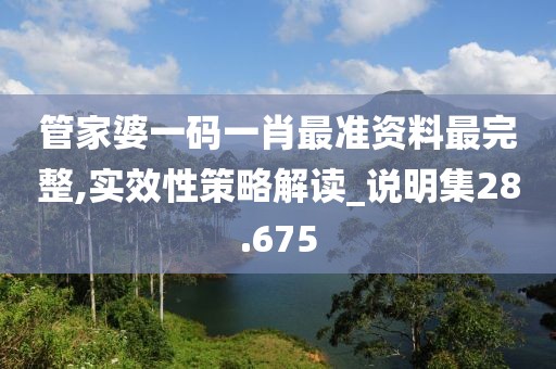 管家婆一碼一肖最準(zhǔn)資料最完整,實效性策略解讀_說明集28.675