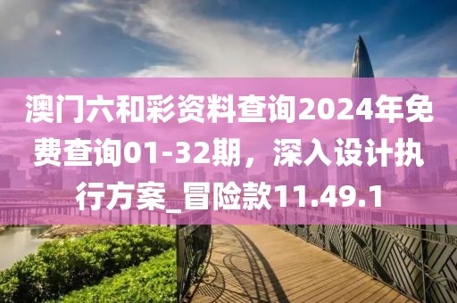 澳門六和彩資料查詢2024年免費查詢01-32期，深入設(shè)計執(zhí)行方案_冒險款11.49.1