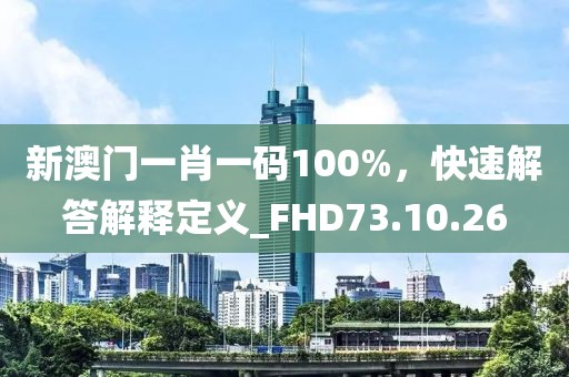 新澳門一肖一碼100%，快速解答解釋定義_FHD73.10.26