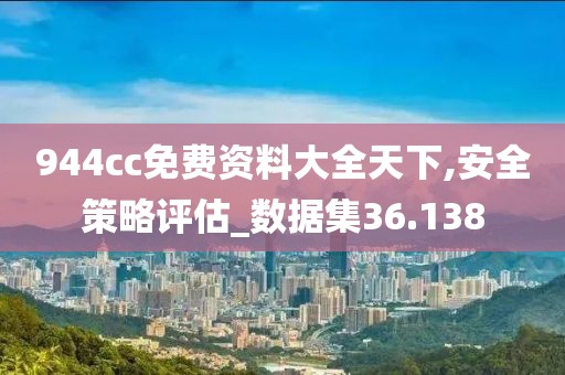 944cc免費資料大全天下,安全策略評估_數(shù)據(jù)集36.138