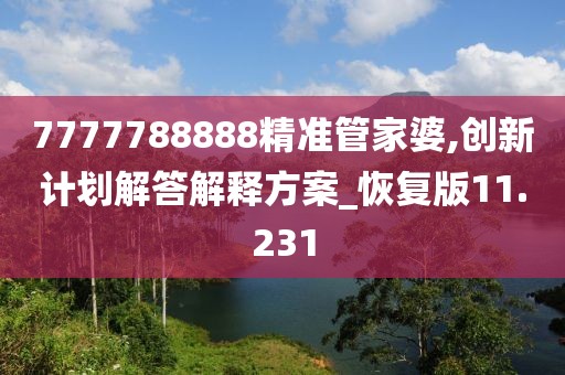 7777788888精準(zhǔn)管家婆,創(chuàng)新計(jì)劃解答解釋方案_恢復(fù)版11.231