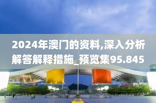 2024年澳門的資料,深入分析解答解釋措施_預(yù)覽集95.845