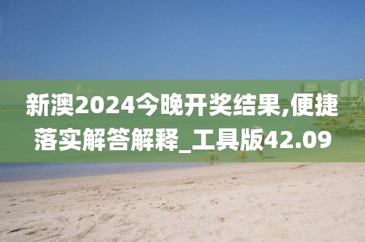 新澳2024今晚開獎結(jié)果,便捷落實解答解釋_工具版42.09