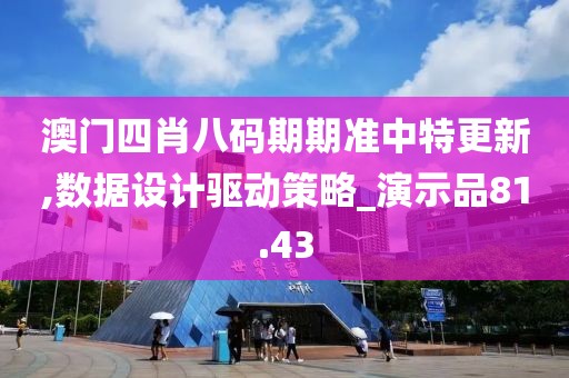 澳門四肖八碼期期準中特更新,數(shù)據(jù)設(shè)計驅(qū)動策略_演示品81.43