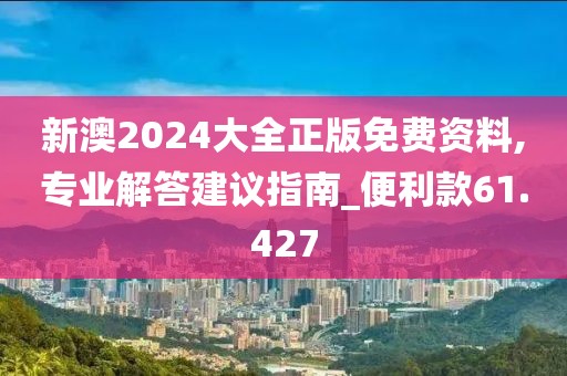 新澳2024大全正版免費(fèi)資料,專業(yè)解答建議指南_便利款61.427