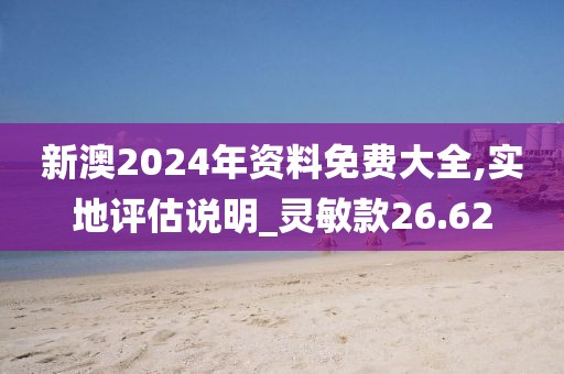 新澳2024年資料免費大全,實地評估說明_靈敏款26.62