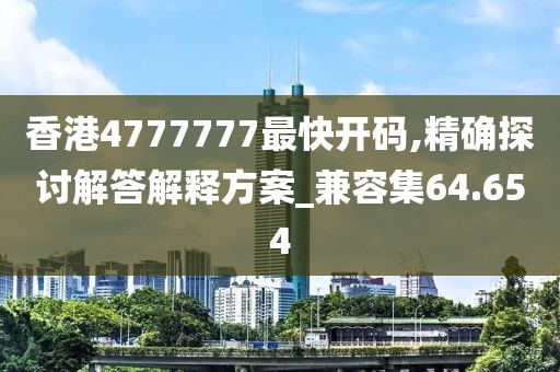 香港4777777最快開碼,精確探討解答解釋方案_兼容集64.654