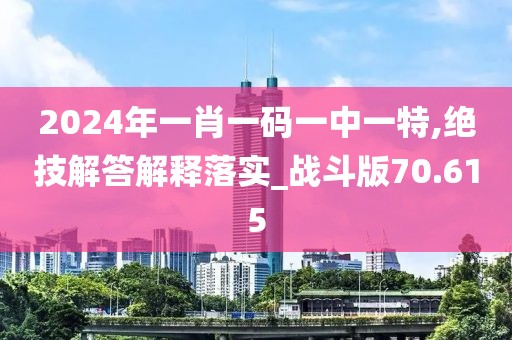 2024年一肖一碼一中一特,絕技解答解釋落實_戰(zhàn)斗版70.615