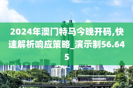 2024年澳門特馬今晚開碼,快速解析響應(yīng)策略_演示制56.645