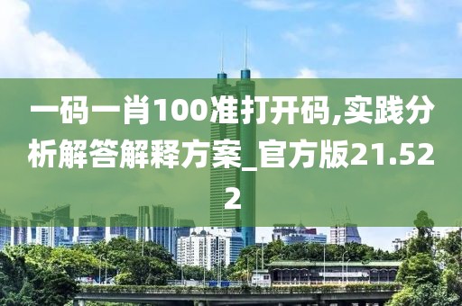 一碼一肖100準(zhǔn)打開碼,實(shí)踐分析解答解釋方案_官方版21.522