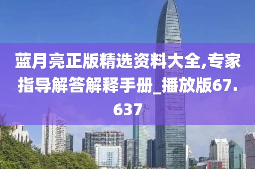 藍(lán)月亮正版精選資料大全,專家指導(dǎo)解答解釋手冊_播放版67.637