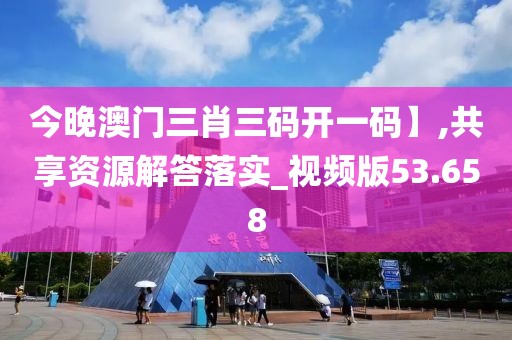 今晚澳門(mén)三肖三碼開(kāi)一碼】,共享資源解答落實(shí)_視頻版53.658