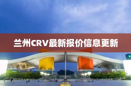 蘭州CRV最新報價信息更新