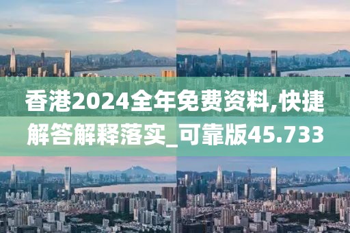 香港2024全年免費資料,快捷解答解釋落實_可靠版45.733