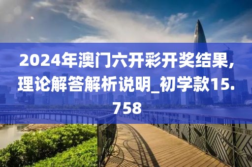 2024年澳門六開彩開獎結(jié)果,理論解答解析說明_初學款15.758