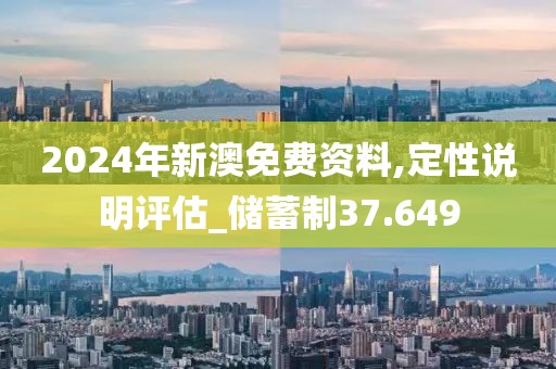 2024年新澳免費(fèi)資料,定性說(shuō)明評(píng)估_儲(chǔ)蓄制37.649