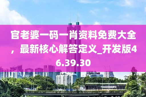 官老婆一碼一肖資料免費(fèi)大全，最新核心解答定義_開發(fā)版46.39.30