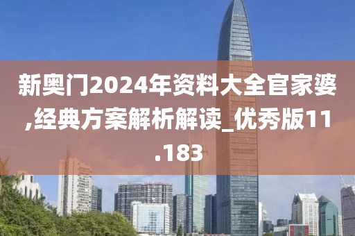 新奧門(mén)2024年資料大全官家婆,經(jīng)典方案解析解讀_優(yōu)秀版11.183