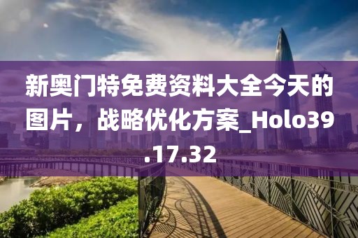 新奧門特免費資料大全今天的圖片，戰(zhàn)略優(yōu)化方案_Holo39.17.32