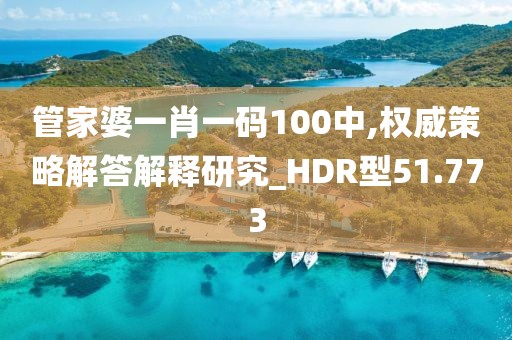 管家婆一肖一碼100中,權(quán)威策略解答解釋研究_HDR型51.773