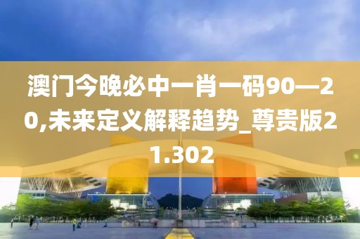 澳門今晚必中一肖一碼90—20,未來定義解釋趨勢_尊貴版21.302