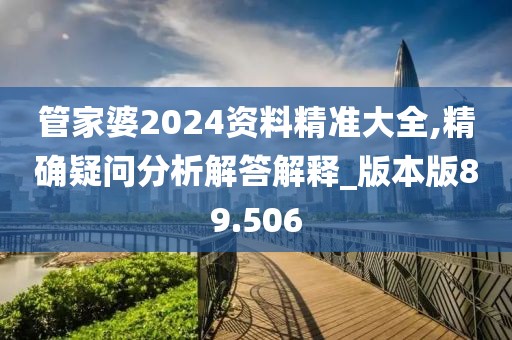 管家婆2024資料精準(zhǔn)大全,精確疑問分析解答解釋_版本版89.506