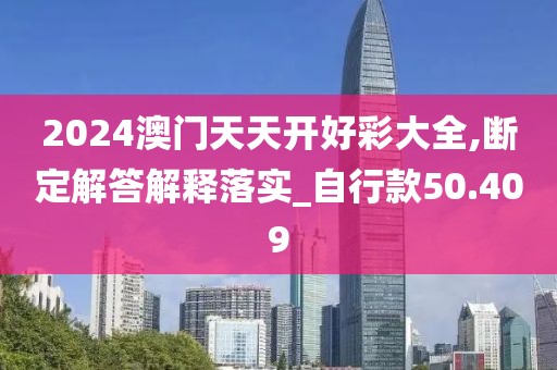 2024澳門天天開好彩大全,斷定解答解釋落實_自行款50.409