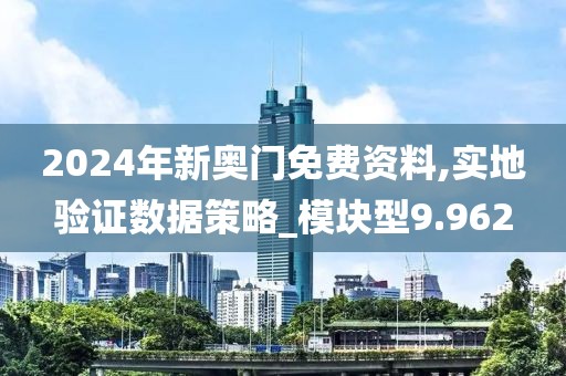 2024年新奧門免費資料,實地驗證數(shù)據(jù)策略_模塊型9.962