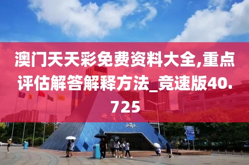 澳門天天彩免費(fèi)資料大全,重點(diǎn)評(píng)估解答解釋方法_競速版40.725