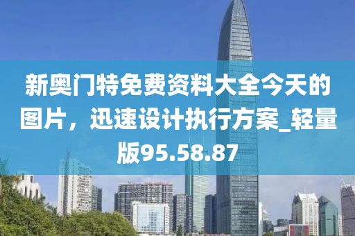 新奧門特免費資料大全今天的圖片，迅速設(shè)計執(zhí)行方案_輕量版95.58.87