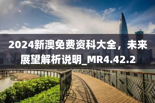 2024新澳免費(fèi)資科大全，未來展望解析說明_MR4.42.2