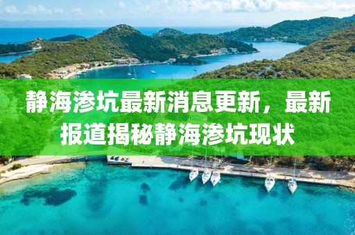 靜海滲坑最新消息更新，最新報(bào)道揭秘靜海滲坑現(xiàn)狀