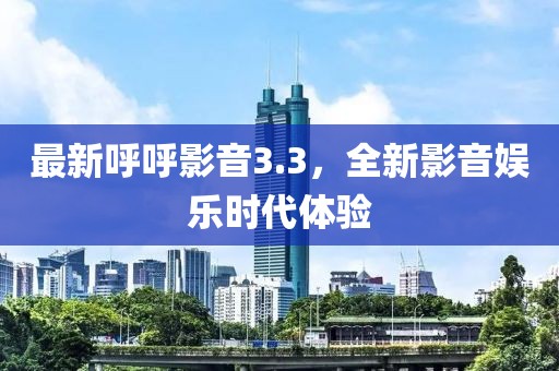 最新呼呼影音3.3，全新影音娛樂時代體驗(yàn)