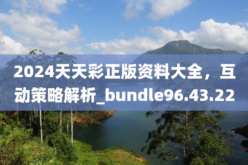 2024天天彩正版資料大全，互動策略解析_bundle96.43.22